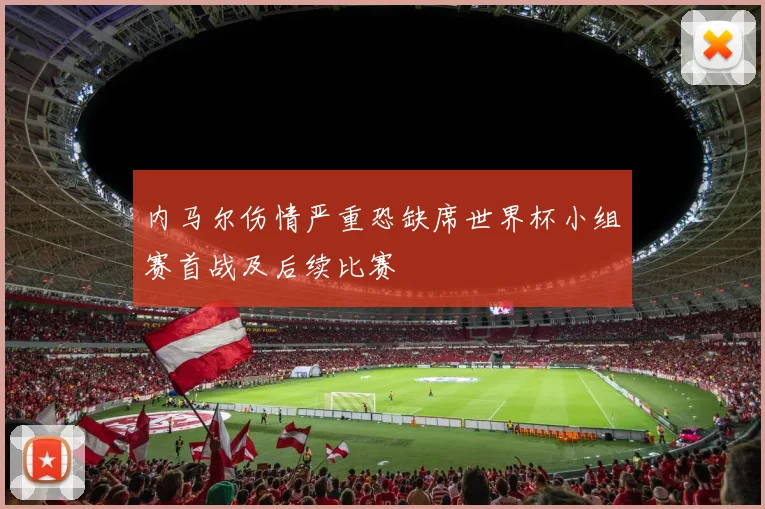 内马尔伤情严重恐缺席世界杯小组赛首战及后续比赛