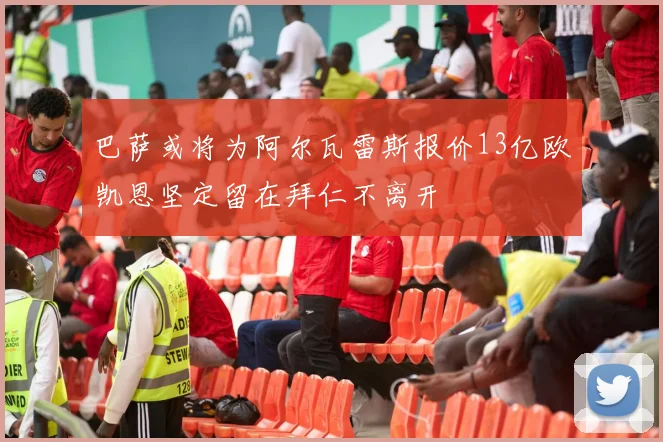 巴萨或将为阿尔瓦雷斯报价13亿欧凯恩坚定留在拜仁不离开