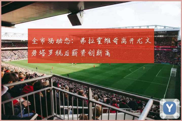 全市场动态：弗拉霍维奇离开尤文劳塔罗税后薪资创新高