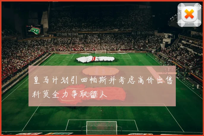 皇马计划引回帕斯并考虑高价出售科莫全力争取留人